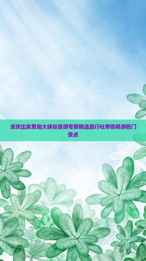 安庆出发恩施大峡谷旅游专犀精选旅行社带你畅游热门景点