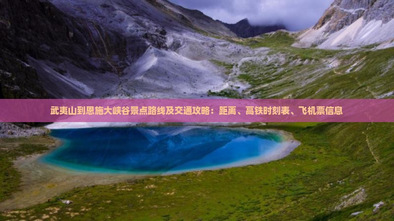 武夷山到恩施大峡谷景点路线及交通攻略：距离、高铁时刻表、飞机票信息