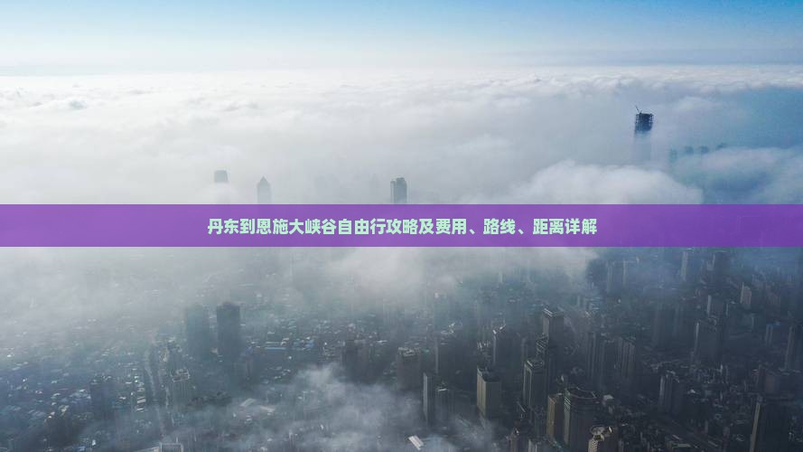 丹东到恩施大峡谷自由行攻略及费用、路线、距离详解