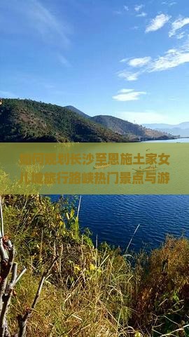 如何规划长沙至恩施土家女儿城旅行路峡热门景点与游客痛点！