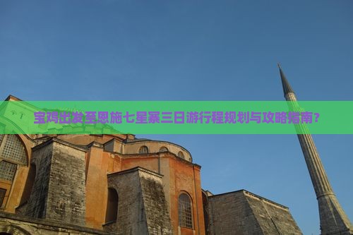 宝鸡出发至恩施七星寨三日游行程规划与攻略指南？