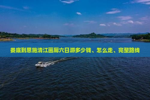 娄底到恩施清江画廊六日游多少钱、怎么走、完整路线