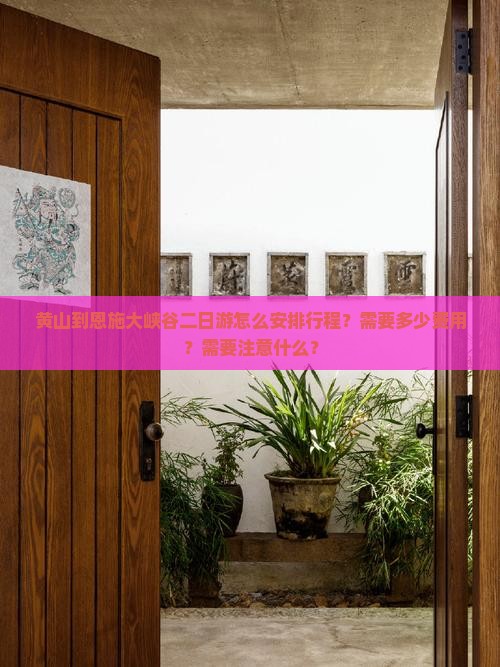黄山到恩施大峡谷二日游怎么安排行程？需要多少费用？需要注意什么？