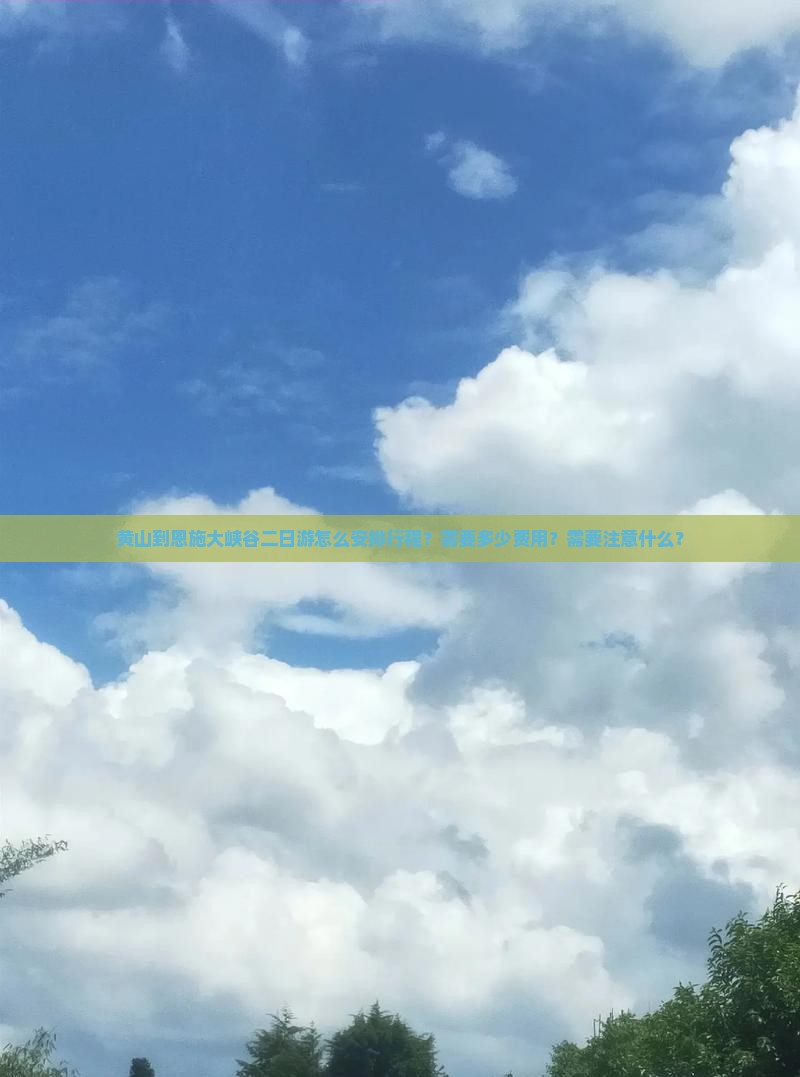 黄山到恩施大峡谷二日游怎么安排行程？需要多少费用？需要注意什么？
