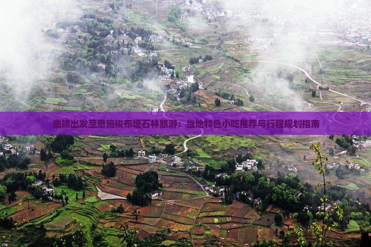 曲靖出发至恩施梭布垭石林旅游：当地特色小吃推荐与行程规划指南
