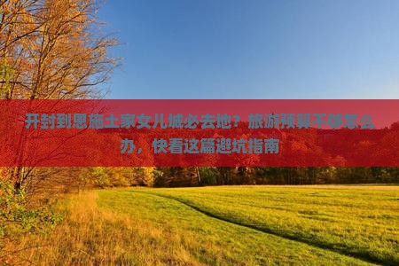 开封到恩施土家女儿城必去地？旅游预算不够怎么办，快看这篇避坑指南