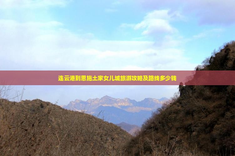 连云港到恩施土家女儿城旅游攻略及路线多少钱