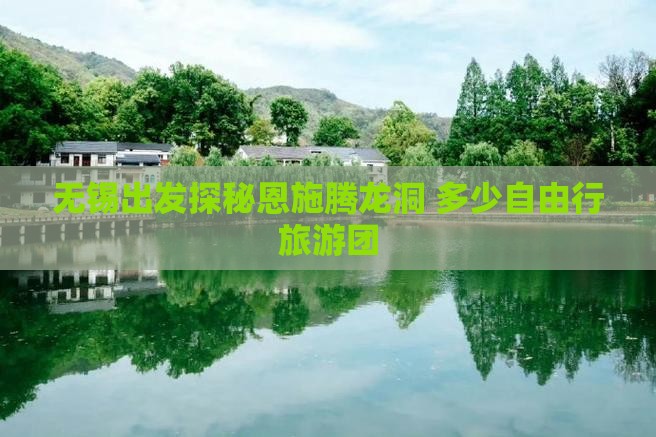 无锡出发探秘恩施腾龙洞 多少自由行旅游团