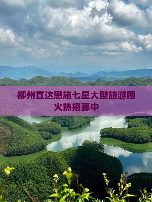 柳州直达恩施七星大型旅游团火热招募中