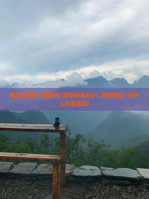 巢湖去恩施七星寨的门票价格是多少？如何购买？有什么优惠活动？