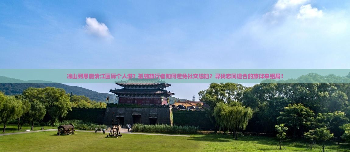凉山到恩施清江画廊个人游？孤独旅行者如何避免社交尴尬？寻找志同道合的旅伴来组局！