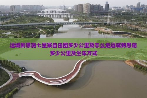 运城到恩施七星寨自由团多少公里及怎么走运城到恩施多少公里及坐车方式 运城到恩施七星寨自由团多少公里及怎么走运城到恩施多少公里及坐车方式