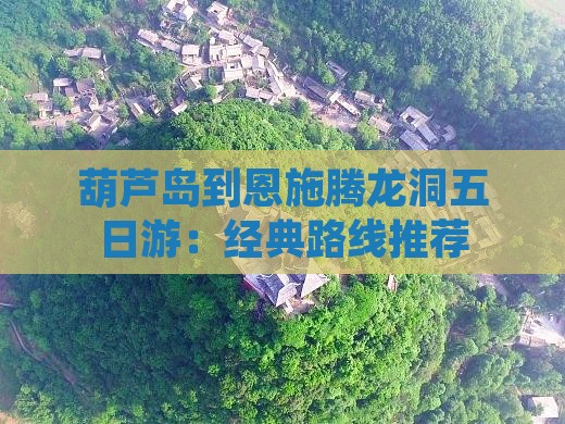 葫芦岛到恩施腾龙洞五日游：经典路线推荐