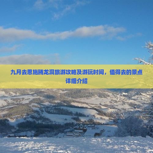 九月去恩施腾龙洞旅游攻略及游玩时间，值得去的景点详细介绍