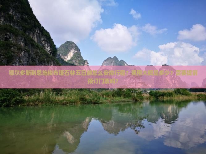 鄂尔多斯到恩施梭布垭石林五日游怎么安排行程？费用大概是多少？需要提前预订门票吗？