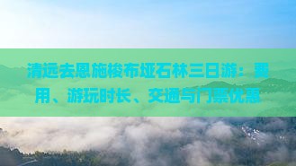 清远去恩施梭布垭石林三日游：费用、游玩时长、交通与门票优惠