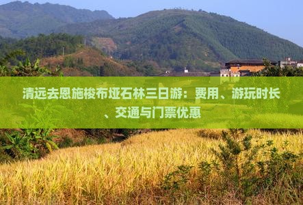 清远去恩施梭布垭石林三日游：费用、游玩时长、交通与门票优惠