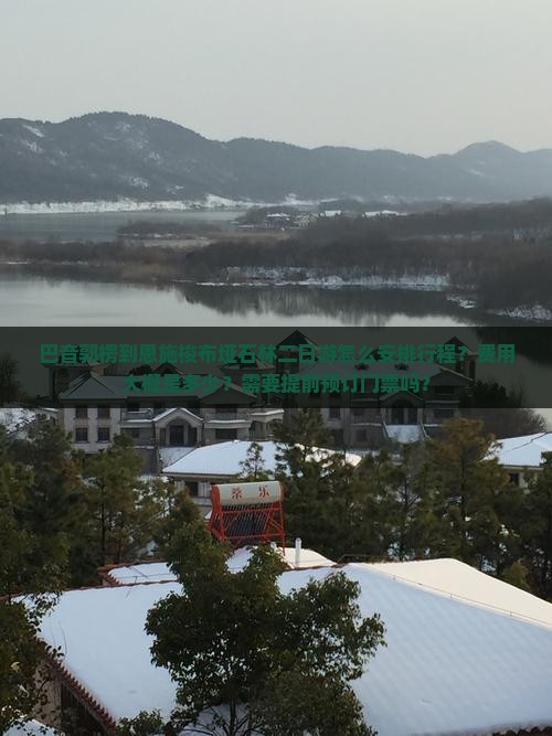 巴音郭楞到恩施梭布垭石林二日游怎么安排行程？费用大概是多少？需要提前预订门票吗？