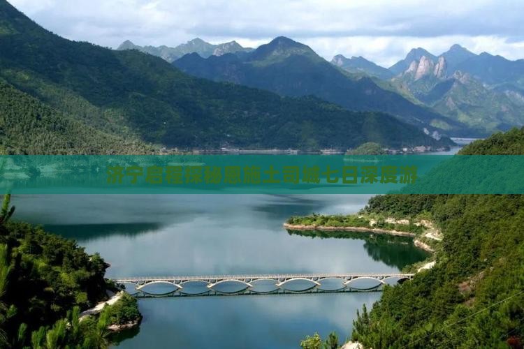 济宁启程探秘恩施土司城七日深度游