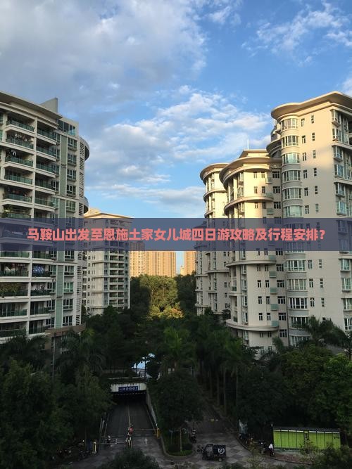 马鞍山出发至恩施土家女儿城四日游攻略及行程安排？