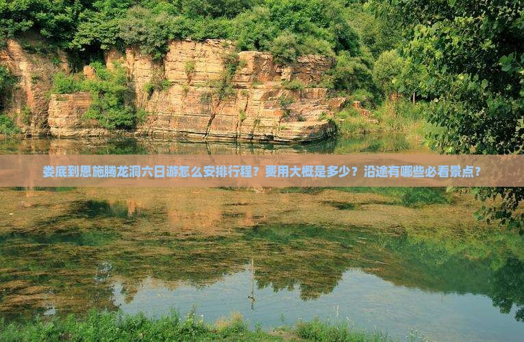 娄底到恩施腾龙洞六日游怎么安排行程？费用大概是多少？沿途有哪些必看景点？