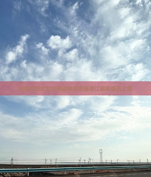 盐城启程大型旅游团畅游恩施清江画廊盛景之旅