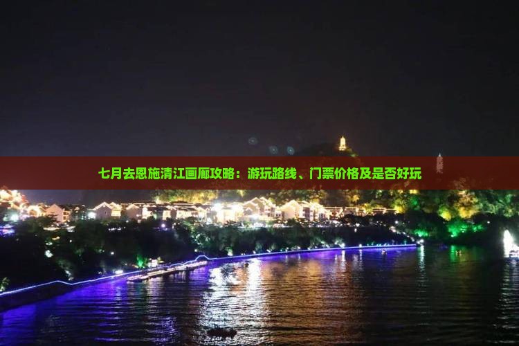 七月去恩施清江画廊攻略：游玩路线、门票价格及是否好玩