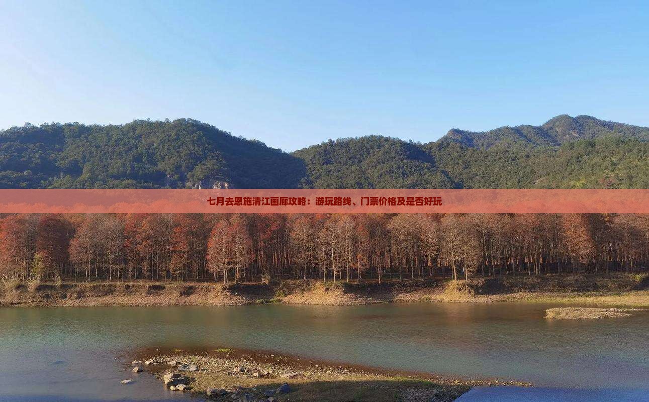 七月去恩施清江画廊攻略：游玩路线、门票价格及是否好玩