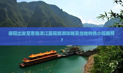 德阳出发至恩施清江画廊旅游攻略及当地特色小吃推荐？
