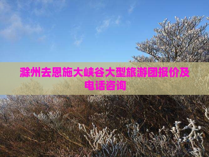 滁州去恩施大峡谷大型旅游团报价及电话咨询