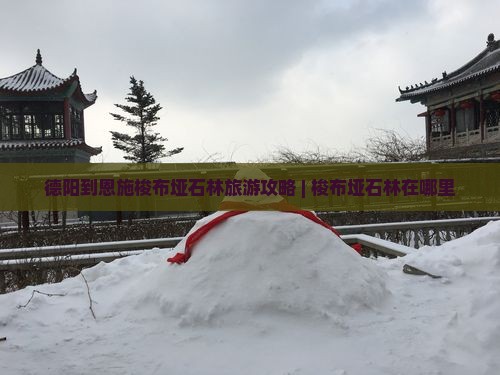 德阳到恩施梭布垭石林旅游攻略 | 梭布垭石林在哪里