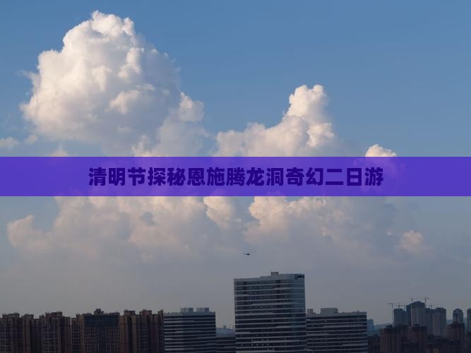 清明节探秘恩施腾龙洞奇幻二日游