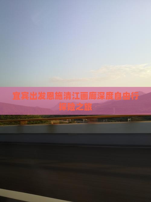 宜宾出发恩施清江画廊深度自由行探险之旅