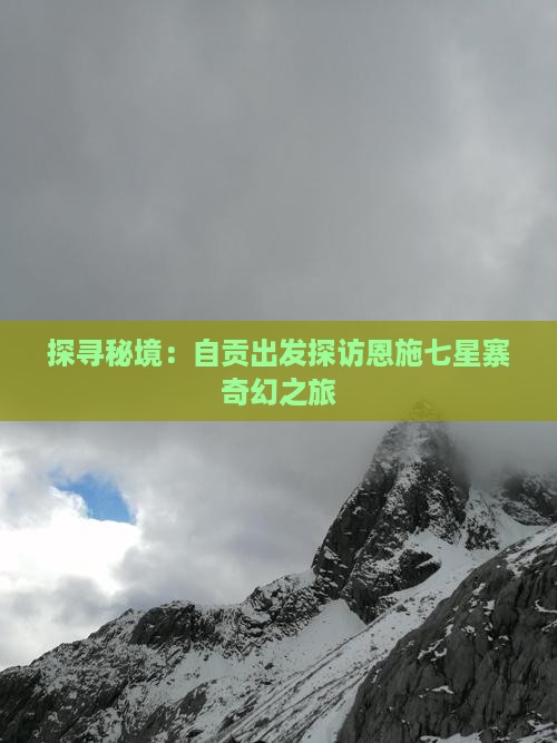 探寻秘境：自贡出发探访恩施七星寨奇幻之旅