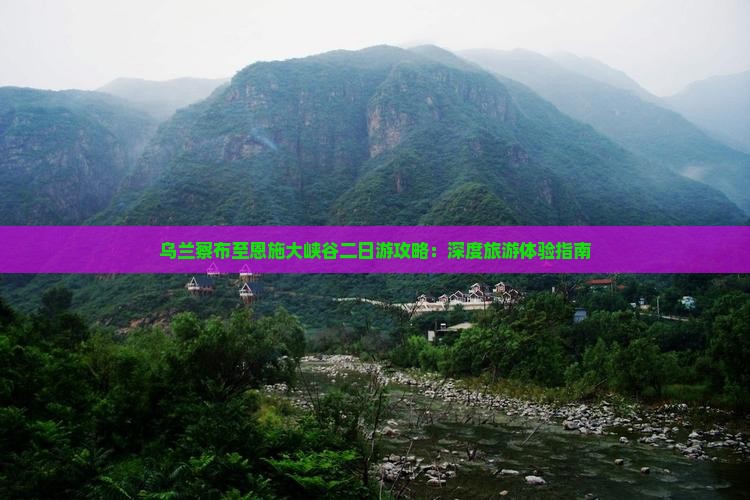 乌兰察布至恩施大峡谷二日游攻略：深度旅游体验指南