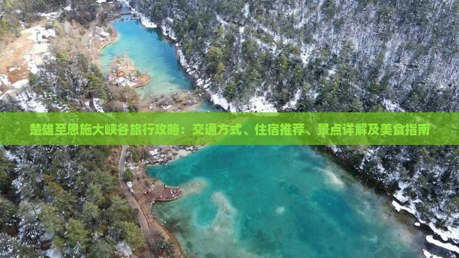 楚雄至恩施大峡谷旅行攻略：交通方式、住宿推荐、景点详解及美食指南
