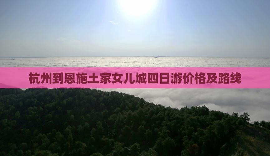杭州到恩施土家女儿城四日游价格及路线