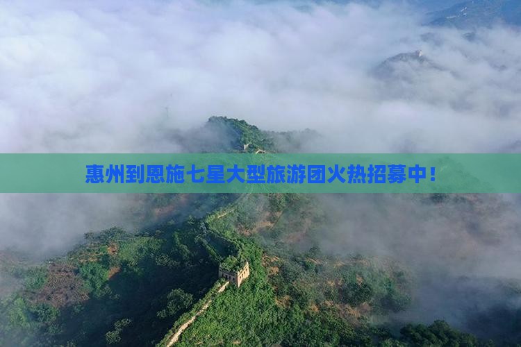 惠州到恩施七星大型旅游团火热招募中！