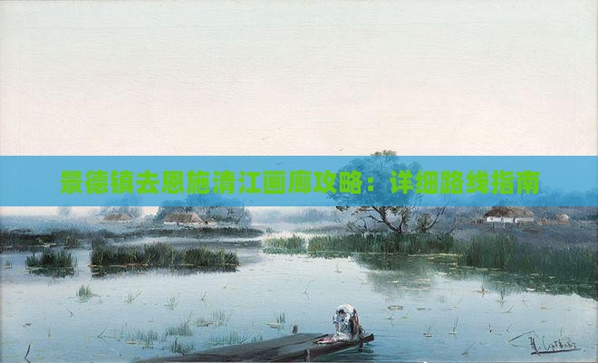 景德镇去恩施清江画廊攻略：详细路线指南