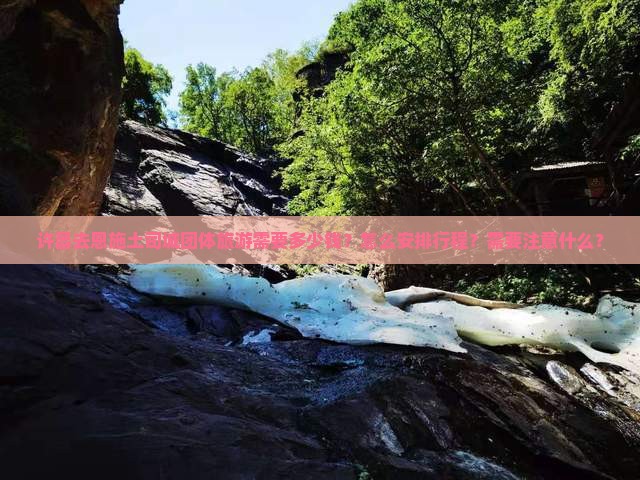 许昌去恩施土司城团体旅游需要多少钱？怎么安排行程？需要注意什么？