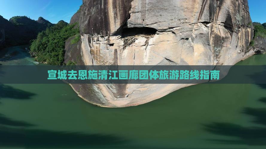 宣城去恩施清江画廊团体旅游路线指南
