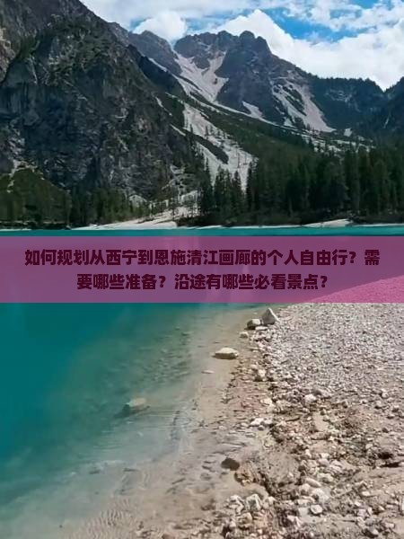 如何规划从西宁到恩施清江画廊的个人自由行？需要哪些准备？沿途有哪些必看景点？