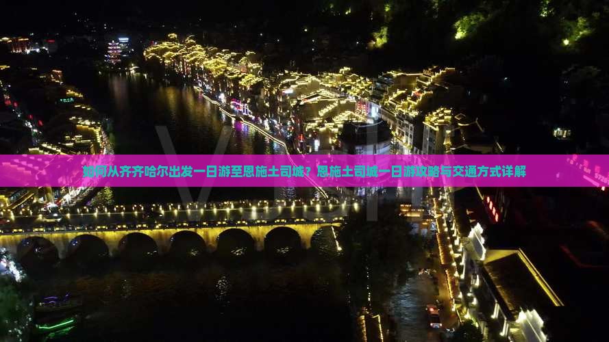 如何从齐齐哈尔出发一日游至恩施土司城？恩施土司城一日游攻略与交通方式详解