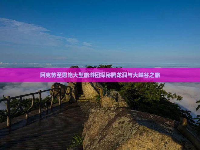 阿克苏至恩施大型旅游团探秘腾龙洞与大峡谷之旅