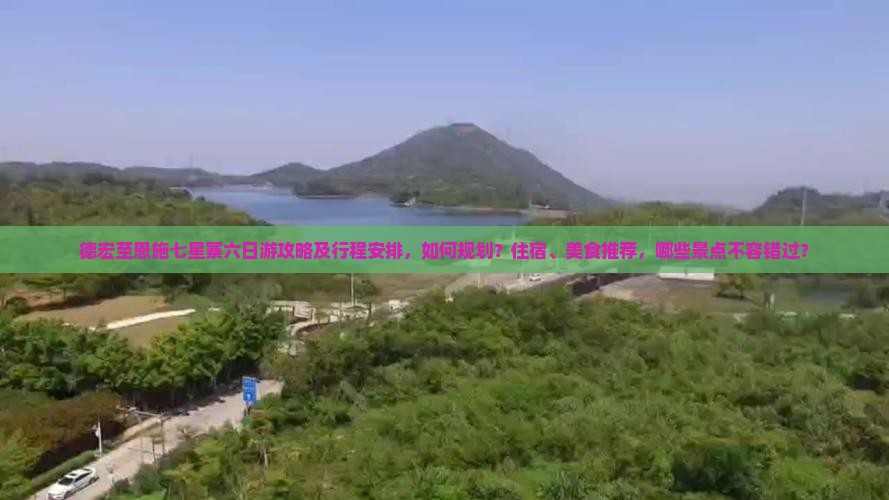 德宏至恩施七星寨六日游攻略及行程安排，如何规划？住宿、美食推荐，哪些景点不容错过？