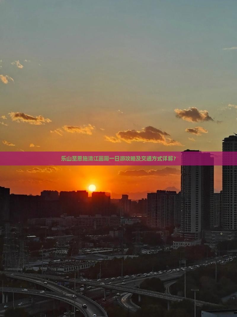 乐山至恩施清江画廊一日游攻略及交通方式详解？
