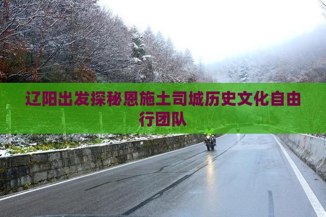 辽阳出发探秘恩施土司城历史文化自由行团队