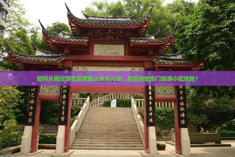 如何从临汾游览至恩施土家女儿城，品尝当地热门旅游小吃攻略？