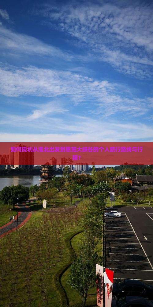 如何规划从淮北出发到恩施大峡谷的个人旅行路线与行程？