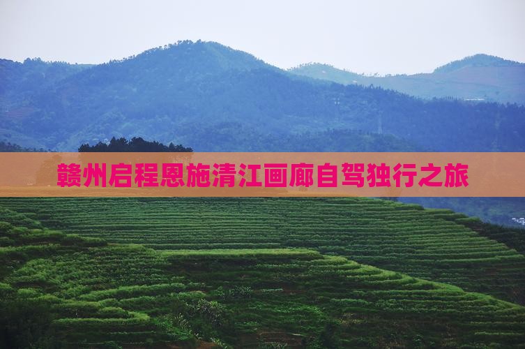 赣州启程恩施清江画廊自驾独行之旅